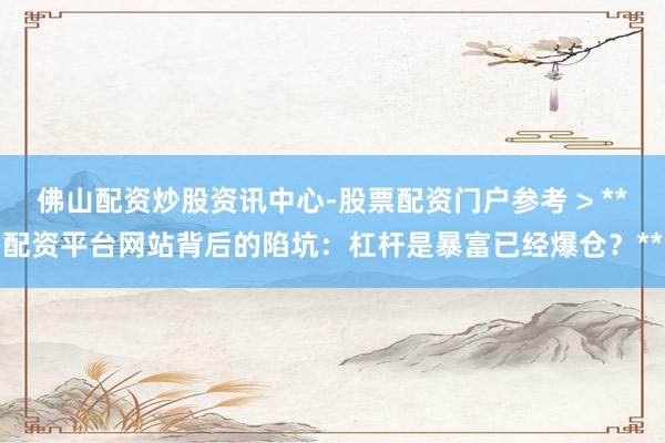 佛山配资炒股资讯中心-股票配资门户参考 > **配资平台网站背后的陷坑：杠杆是暴富已经爆仓？**