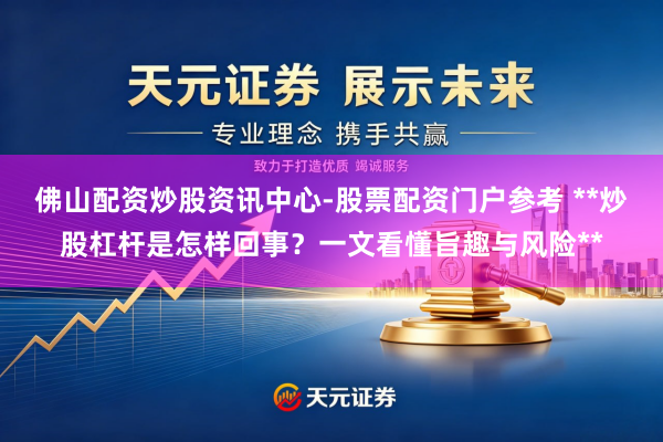 佛山配资炒股资讯中心-股票配资门户参考 **炒股杠杆是怎样回事？一文看懂旨趣与风险**